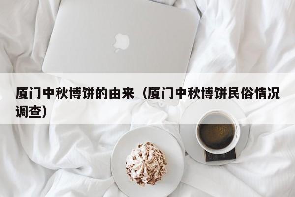 厦门中秋博饼的由来（厦门中秋博饼民俗情况调查）