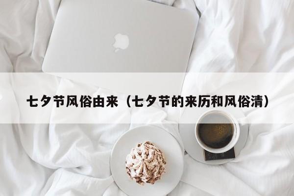 七夕节风俗由来（七夕节的来历和风俗清）