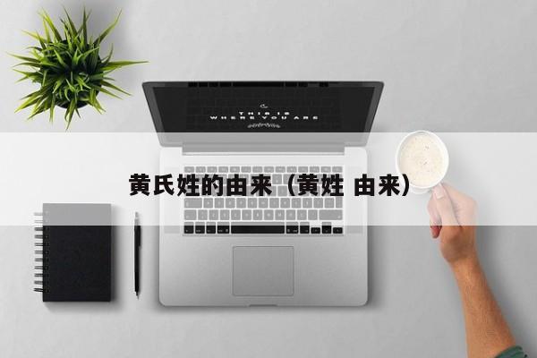 黄氏姓的由来（黄姓 由来）