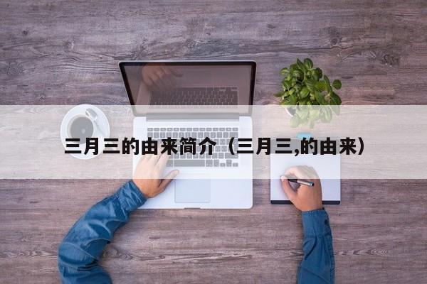 三月三的由来简介（三月三,的由来）