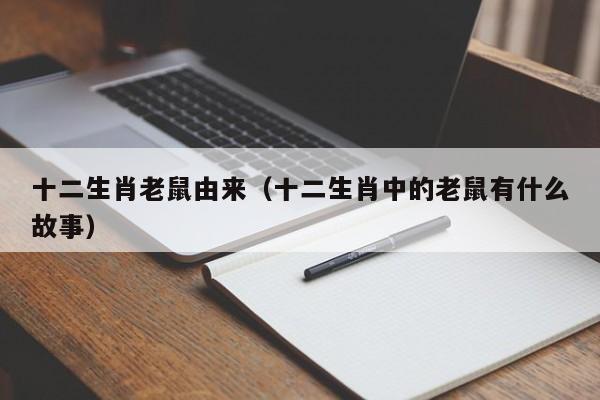 十二生肖老鼠由来（十二生肖中的老鼠有什么故事）