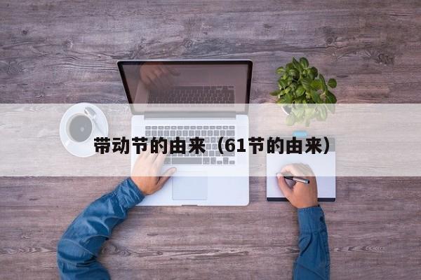带动节的由来（61节的由来）